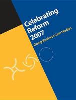 Celebrating Reform 2007 : Doing Business Case Studies.