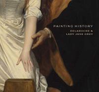Painting history : Delaroche and Lady Jane Grey /
