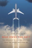 Who owns the sky? : the struggle to control airspace from the Wright brothers on /