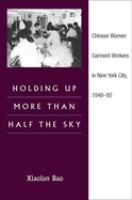 Holding up more than half the sky : Chinese women garment workers in New York city, 1948-92 /