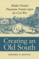 Creating an Old South : Middle Florida's Plantation Frontier Before the Civil War.