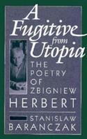 A fugitive from Utopia : the poetry of Zbigniew Herbert /