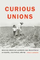 Curious unions Mexican American workers and resistance in Oxnard, California, 1898-1961 /