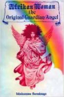 Afrikan woman, the original guardian angel : a collection of writings on the Black woman's creation of and on-going contribution to world civilization /