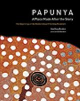 Papunya : a place made after the story: the beginnings of the Western Desert Painting Movement /