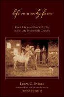 Life on a rocky farm rural life near New York City in the late nineteenth century / Lucas C. Barger ; transcribed and with an introduction by Peter A. Rogerson.