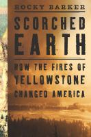 Scorched Earth : How the Fires of Yellowstone Changed America.