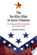The Ku Klux Klan in 1920s Arkansas : how White Protestant nationalism came to rule a state /