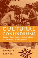Cultural conundrums : gender, race, nation, and the making of Caribbean cultural politics /