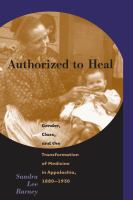 Authorized to heal gender, class, and the transformation of medicine in Appalachia, 1880-1930 /