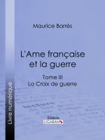 L' Ame Française et la Guerre : Tome III - la Croix de Guerre.