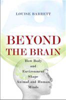 Beyond the brain : how body and environment shape animal and human minds /
