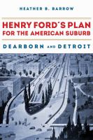 Henry Ford's plan for the American suburb : Dearborn and Detroit /