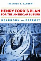 Henry Ford’s Plan for the American Suburb : Dearborn and Detroit.