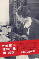Writing and rewriting the Reich : women journalists in the Nazi and post-war press /
