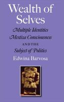 Wealth of Selves : Multiple Identities, Mestiza Consciousness, and the Subject of Politics.
