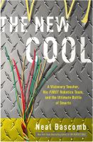 The new cool : a visionary teacher, his FIRST robotics team, and the ultimate battle of smarts /