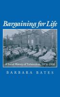 Bargaining for life : a social history of tuberculosis, 1876-1938 /