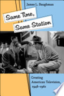 Same time, same station creating American television, 1948-1961 /