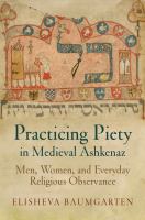 Practicing piety in medieval Ashkenaz : men, women, and everyday religious observance /