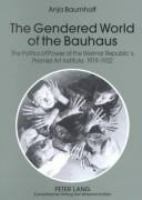 The gendered world of the Bauhaus : the politics of power at the Weimar Republic's premier art institute, 1919-1932 /