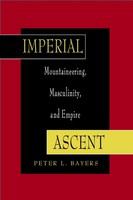 Imperial ascent mountaineering, masculinity, and empire /