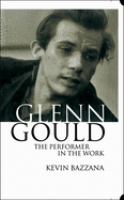 Glenn Gould : the performer in the work : a study in performance practice /
