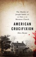 American Crucifixion : The Murder of Joseph Smith and the Fate of the Mormon Church.