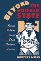 Beyond the broker state : federal policies toward small business, 1936-1961 /