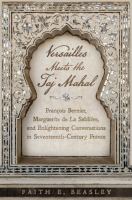 Versailles Meets the Taj Mahal : François Bernier, Marguerite de La Sablière, and enlightening conversations in seventeenth-century France /