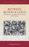 Between blood and gold the debates over compensation for slavery in the Americas /