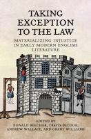 Taking Exception to the Law : Materializing Injustice in Early Modern English Literature.