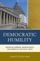 Democratic Humility : Reinhold Niebuhr, Neuroscience, and America's Political Crisis.