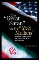 The "Great Satan" vs. the "Mad Mullahs" how the United States and Iran demonize each other /