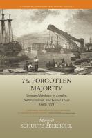 The Forgotten Majority : German Merchants in London, Naturalization, and Global Trade 1660-1815.