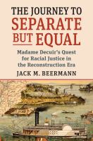 The journey to separate but equal : Madame Decuir's quest for racial justice in the Reconstruction era /