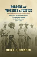 Borders of violence & justice : Mexicans, Mexican Americans, and law enforcement in the southwest, 1835-1935 /