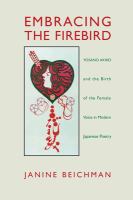 Embracing the firebird : Yosano Akiko and the birth of the female voice in modern Japanese poetry /