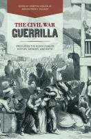 The Civil War Guerrilla : Unfolding the Black Flag in History, Memory, and Myth.