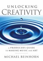 Unlocking Creativity : A Producer's Guide to Making Music & Art.