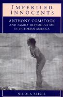 Imperiled Innocents : Anthony Comstock and Family Reproduction in Victorian America.