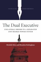 The dual executive : unilateral orders in a separated and shared power system /