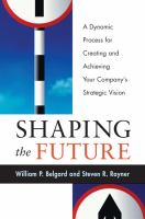 Shaping the future a dynamic process for creating and achieving your company's strategic vision /