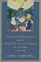 Revolution, romanticism, and the Afro-Creole protest tradition in Louisiana, 1718-1868 /