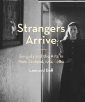 Strangers Arrive : Emigrés and the Arts in New Zealand, 1930-1980.