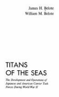 Titans of the seas : the development and operations of Japanese and American carrier task forces during World War II /