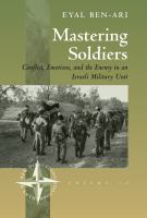 Mastering soldiers : conflict, emotions, and the enemy in an Israeli military unit /