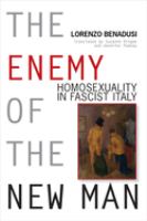 The enemy of the new man : homosexuality in fascist Italy /