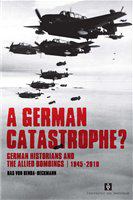 A German catastrophe? German historians and the Allied bombings, 1945-2010 /