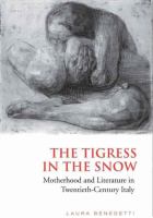 The tigress in the snow : motherhood and literature in twentieth-century Italy /